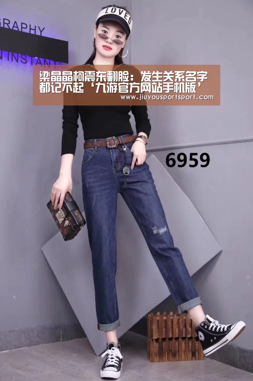 梁晶晶柯震东翻脸：发生关系名字都记不起‘九游官方网站手机版’