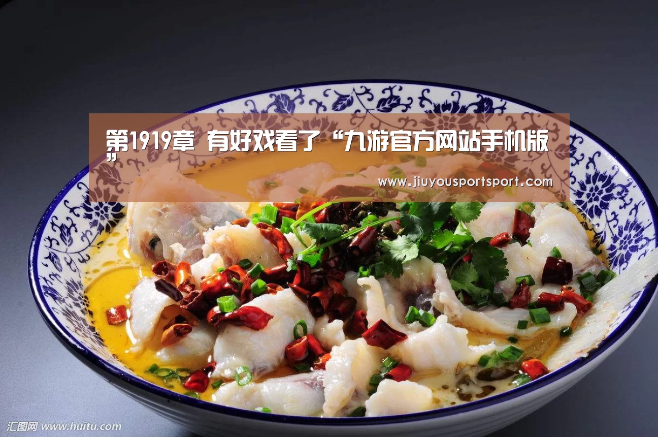 第1919章 有好戏看了“九游官方网站手机版”