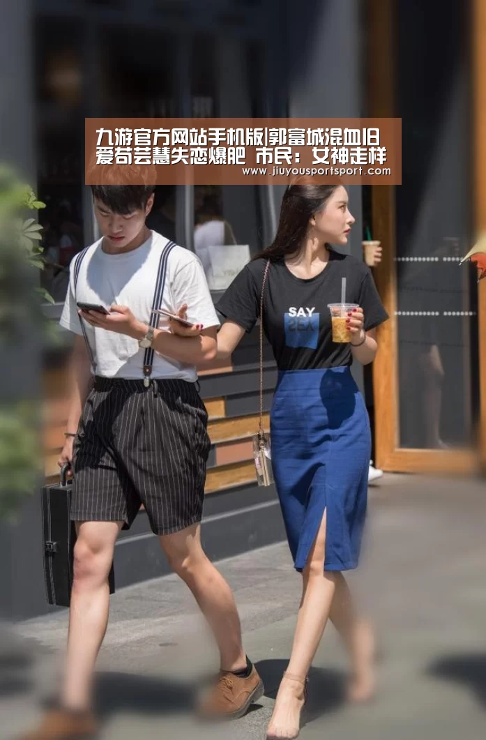 九游官方网站手机版|郭富城混血旧爱苟芸慧失恋爆肥 市民：女神