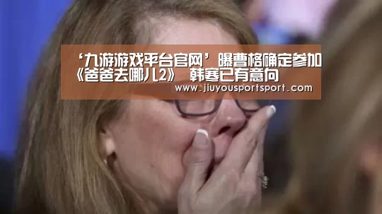 ‘九游游戏平台官网’曝曹格确定参加《爸爸去哪儿2》 韩寒已有