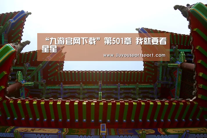 “九游官网下载”第501章 我就要看星星