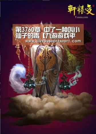 第3760章 中了一种叫小仙子的毒【九游游戏平台官网】(图2) 九游游戏中心官网
